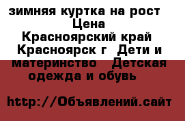 зимняя куртка на рост 122-134 › Цена ­ 700 - Красноярский край, Красноярск г. Дети и материнство » Детская одежда и обувь   